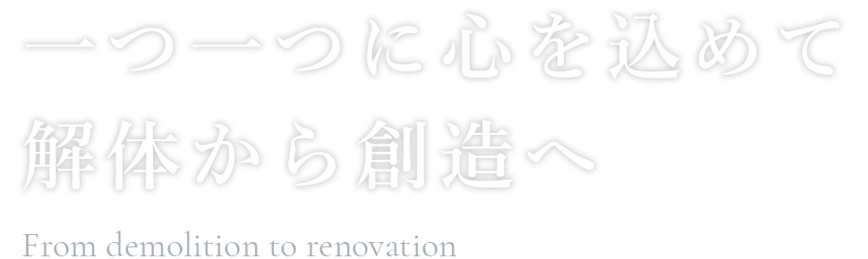 一つ一つに心を込めて解体から創造へ